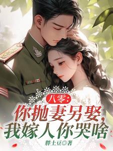 八零:丈夫在城里娶妻,我嫁军官