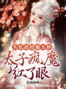 失忆改投他人怀,太子疯魔红了眼