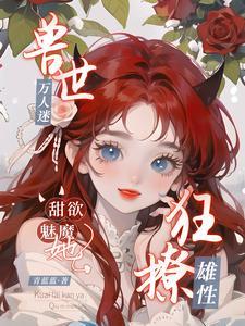 兽世万人迷,甜欲魅魔她狂撩雄性
