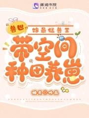 兽世:带空间种田养崽嫁最猛兽王