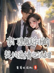 豪门星光,娱乐圈契约爱情也很甜