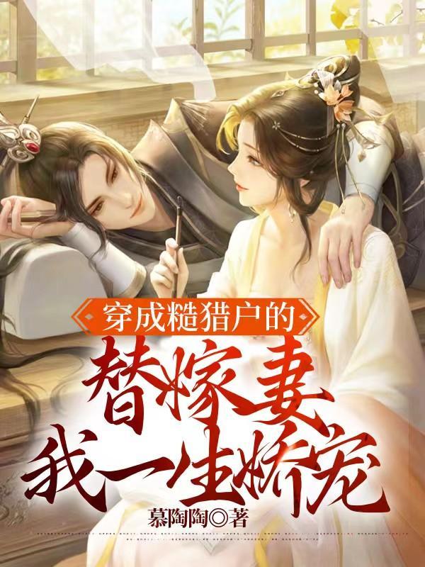 穿成糙猎户的替嫁妻,我一生娇宠