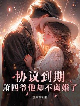 协议到期,萧四爷他却不离婚了!